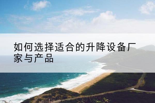 西平电动升降平台厂家-如何选择适合的升降设备厂家与产品