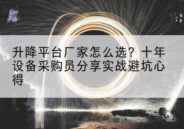 西平升降平台厂家-怎么选？十年设备采购员分享实战避坑心得