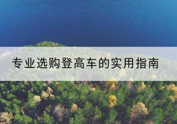 西平电动登高车厂家推荐-专业选购登高车的实用指南