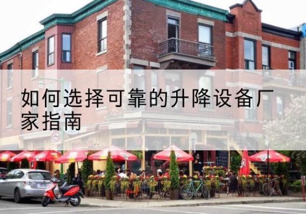 西平电动升降机厂家-如何选择可靠的升降设备厂家指南